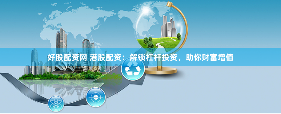 好股配资网 港股配资：解锁杠杆投资，助你财富增值