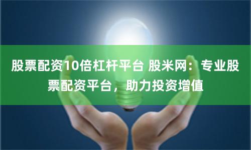 股票配资10倍杠杆平台 股米网：专业股票配资平台，助力投资增值