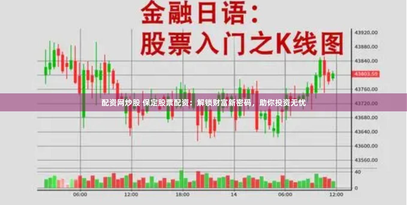 配资网炒股 保定股票配资：解锁财富新密码，助你投资无忧